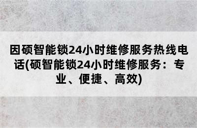 因硕智能锁24小时维修服务热线电话(硕智能锁24小时维修服务：专业、便捷、高效)