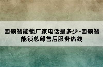 因硕智能锁厂家电话是多少-因硕智能锁总部售后服务热线