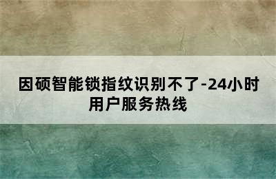 因硕智能锁指纹识别不了-24小时用户服务热线