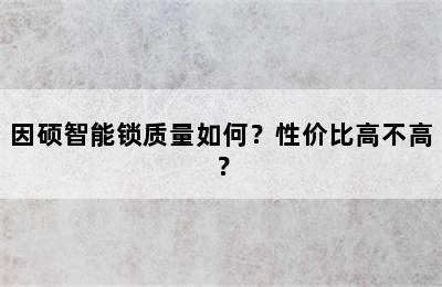 因硕智能锁质量如何？性价比高不高？