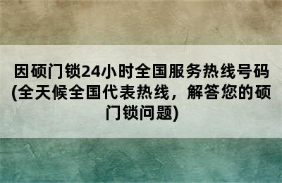 因硕门锁24小时全国服务热线号码(全天候全国代表热线，解答您的硕门锁问题)