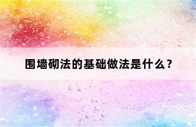 围墙砌法的基础做法是什么？