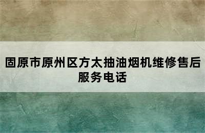 固原市原州区方太抽油烟机维修售后服务电话