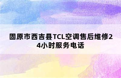 固原市西吉县TCL空调售后维修24小时服务电话