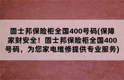 固士邦保险柜全国400号码(保障家财安全！固士邦保险柜全国400号码，为您家电维修提供专业服务)