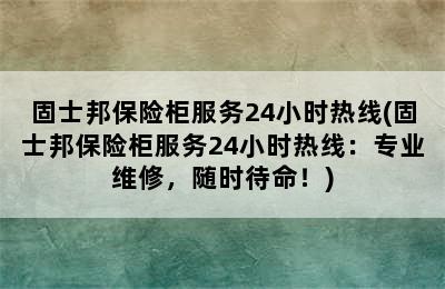 固士邦保险柜服务24小时热线(固士邦保险柜服务24小时热线：专业维修，随时待命！)