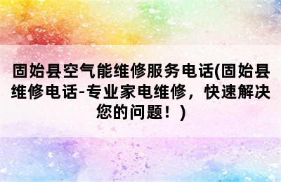 固始县空气能维修服务电话(固始县维修电话-专业家电维修，快速解决您的问题！)