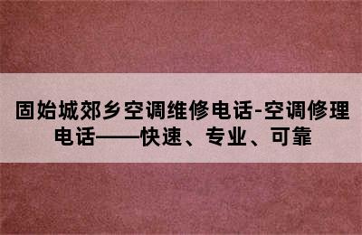 固始城郊乡空调维修电话-空调修理电话——快速、专业、可靠