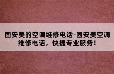 固安美的空调维修电话-固安美空调维修电话，快捷专业服务！