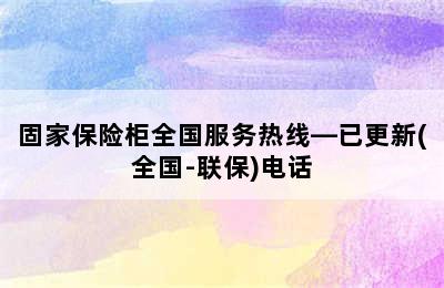 固家保险柜全国服务热线—已更新(全国-联保)电话