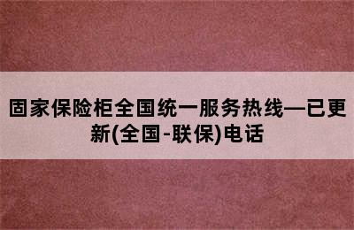 固家保险柜全国统一服务热线—已更新(全国-联保)电话