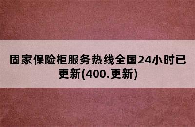 固家保险柜服务热线全国24小时已更新(400.更新)