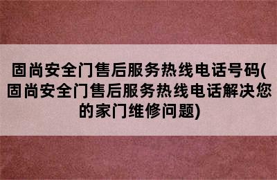 固尚安全门售后服务热线电话号码(固尚安全门售后服务热线电话解决您的家门维修问题)