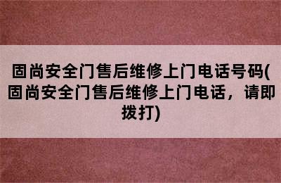 固尚安全门售后维修上门电话号码(固尚安全门售后维修上门电话，请即拨打)