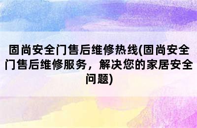 固尚安全门售后维修热线(固尚安全门售后维修服务，解决您的家居安全问题)