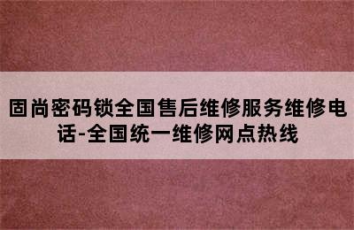 固尚密码锁全国售后维修服务维修电话-全国统一维修网点热线