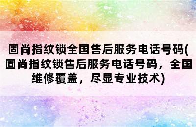 固尚指纹锁全国售后服务电话号码(固尚指纹锁售后服务电话号码，全国维修覆盖，尽显专业技术)