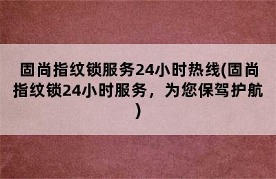 固尚指纹锁服务24小时热线(固尚指纹锁24小时服务，为您保驾护航)