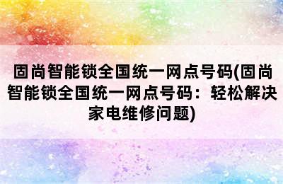 固尚智能锁全国统一网点号码(固尚智能锁全国统一网点号码：轻松解决家电维修问题)