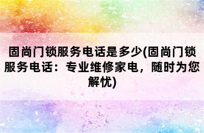 固尚门锁服务电话是多少(固尚门锁服务电话：专业维修家电，随时为您解忧)