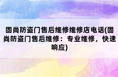 固尚防盗门售后维修维修店电话(固尚防盗门售后维修：专业维修，快速响应)