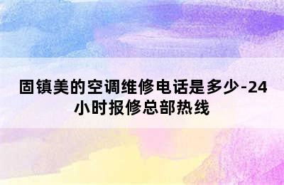 固镇美的空调维修电话是多少-24小时报修总部热线