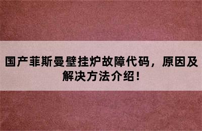 国产菲斯曼壁挂炉故障代码，原因及解决方法介绍！