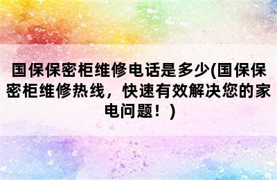 国保保密柜维修电话是多少(国保保密柜维修热线，快速有效解决您的家电问题！)