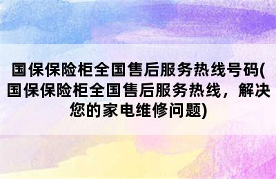 国保保险柜全国售后服务热线号码(国保保险柜全国售后服务热线，解决您的家电维修问题)