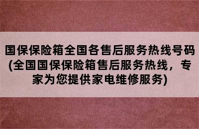 国保保险箱全国各售后服务热线号码(全国国保保险箱售后服务热线，专家为您提供家电维修服务)