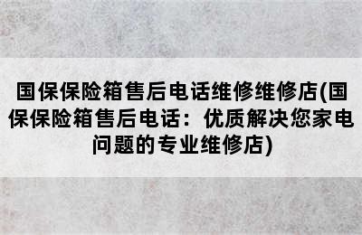 国保保险箱售后电话维修维修店(国保保险箱售后电话：优质解决您家电问题的专业维修店)