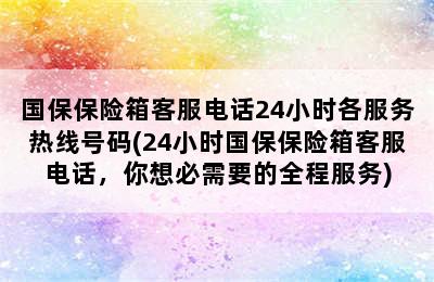 国保保险箱客服电话24小时各服务热线号码(24小时国保保险箱客服电话，你想必需要的全程服务)