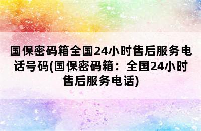 国保密码箱全国24小时售后服务电话号码(国保密码箱：全国24小时售后服务电话)