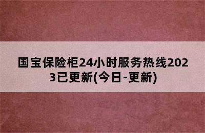 国宝保险柜24小时服务热线2023已更新(今日-更新)