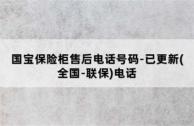 国宝保险柜售后电话号码-已更新(全国-联保)电话