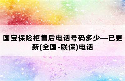 国宝保险柜售后电话号码多少—已更新(全国-联保)电话