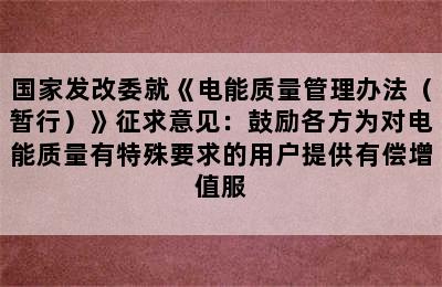 国家发改委就《电能质量管理办法（暂行）》征求意见：鼓励各方为对电能质量有特殊要求的用户提供有偿增值服