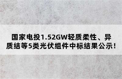 国家电投1.52GW轻质柔性、异质结等5类光伏组件中标结果公示！