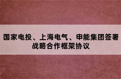 国家电投、上海电气、申能集团签署战略合作框架协议