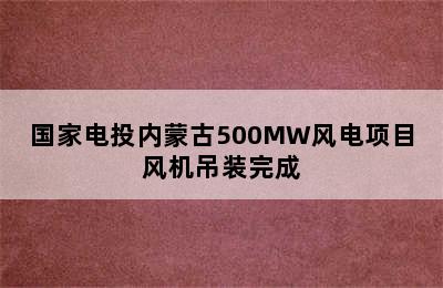 国家电投内蒙古500MW风电项目风机吊装完成