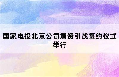 国家电投北京公司增资引战签约仪式举行