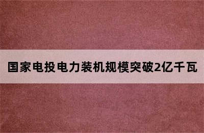 国家电投电力装机规模突破2亿千瓦