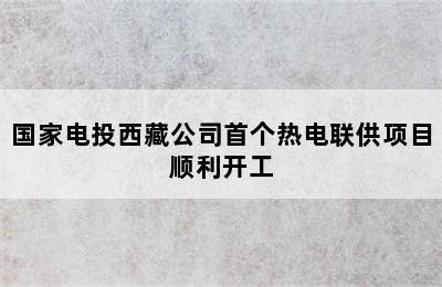 国家电投西藏公司首个热电联供项目顺利开工