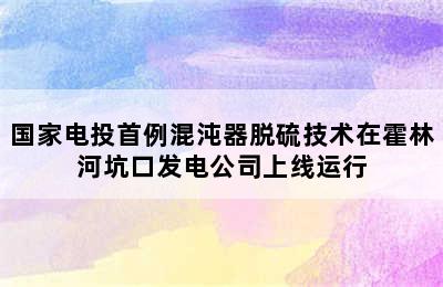 国家电投首例混沌器脱硫技术在霍林河坑口发电公司上线运行