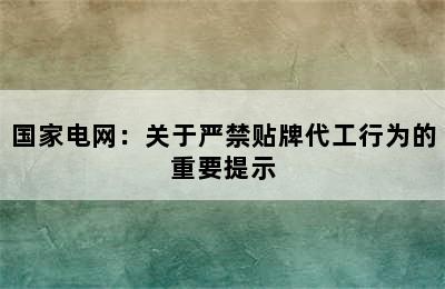 国家电网：关于严禁贴牌代工行为的重要提示