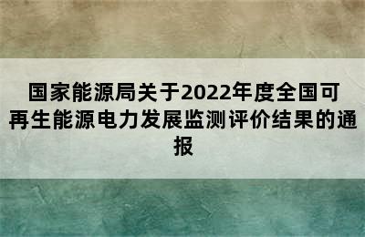 国家能源局关于2022年度全国可再生能源电力发展监测评价结果的通报