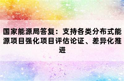 国家能源局答复：支持各类分布式能源项目强化项目评估论证、差异化推进