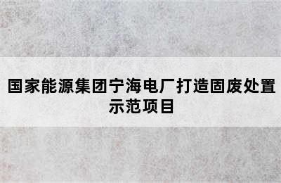 国家能源集团宁海电厂打造固废处置示范项目