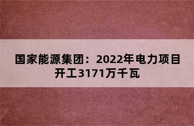 国家能源集团：2022年电力项目开工3171万千瓦