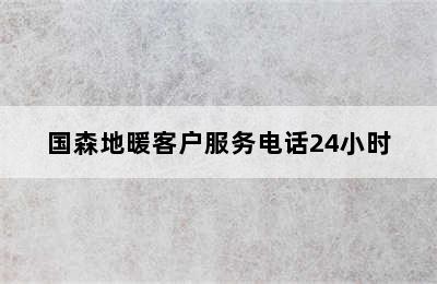 国森地暖客户服务电话24小时